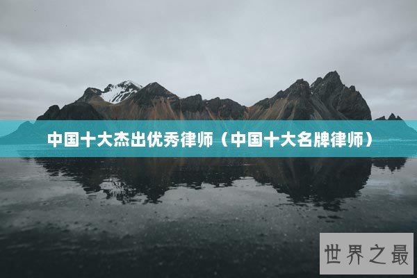 中国十大杰出优秀律师（中国十大名牌律师）
