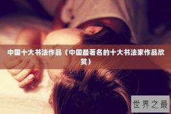 中国十大书法作品（中国最著名的十大书法家作品欣赏）