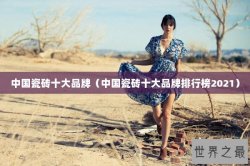 中国瓷砖十大品牌（中国瓷砖十大品牌排行榜2021）