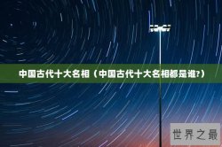 中国古代十大名相（中国古代十大名相都是谁?）