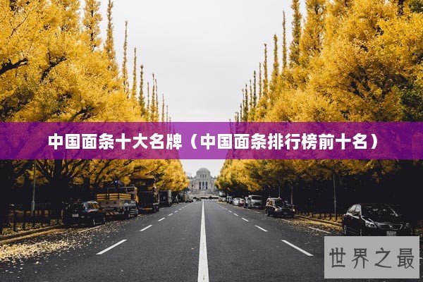 中国面条十大名牌（中国面条排行榜前十名）
