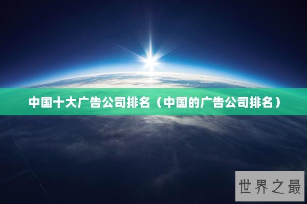 中国十大广告公司排名（中国的广告公司排名）