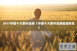 2017中国十大茶叶品牌（中国十大茶叶品牌最新排名）