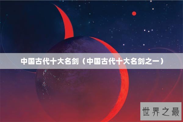 中国古代十大名剑（中国古代十大名剑之一）
