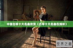 中国古琴十大名曲欣赏（古琴十大名曲在线听）