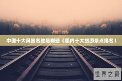 中国十大风景名胜是哪些（国内十大旅游景点排名）