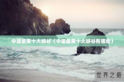 中国最美十大峡谷（中国最美十大峡谷有哪些）