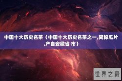 中国十大历史名茶（中国十大历史名茶之一,简称瓜片,产自安徽省 市）