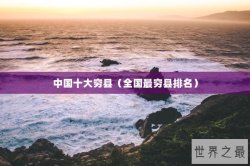 中国十大穷县（全国最穷县排名）