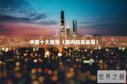 中国十大画廊（国内知名画廊）