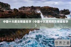 中国十大美女明星名字（中国十大漂亮的女明星名字）