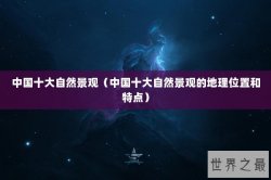 中国十大自然景观（中国十大自然景观的地理位置和特点）