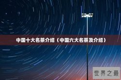 中国十大名茶介绍（中国六大名茶及介绍）