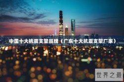 中国十大抗震支架品牌（广东十大抗震支架厂家）