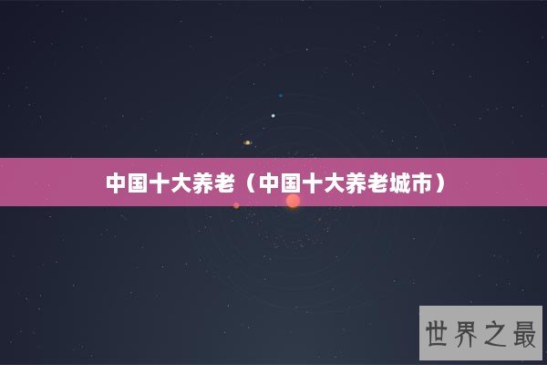 中国十大养老（中国十大养老城市）