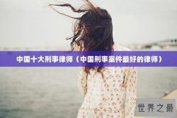 中国十大刑事律师（中国刑事案件最好的律师）