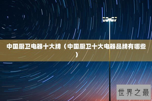 中国厨卫电器十大牌（中国厨卫十大电器品牌有哪些）