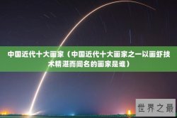 中国近代十大画家（中国近代十大画家之一以画虾技术精湛而闻名的画家是谁）