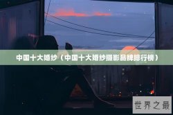 中国十大婚纱（中国十大婚纱摄影品牌排行榜）
