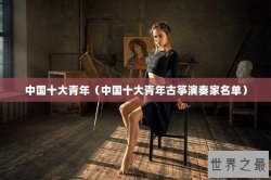 中国十大青年（中国十大青年古筝演奏家名单）