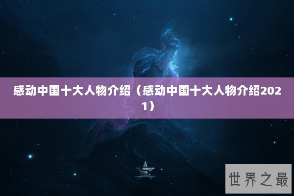 感动中国十大人物介绍（感动中国十大人物介绍2021）