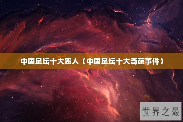 中国足坛十大恶人（中国足坛十大奇葩事件）