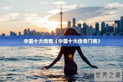 中国十大传奇（中国十大传奇门将）