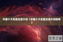 中国十大名胜古迹介绍（中国十大名胜古迹介绍视频）