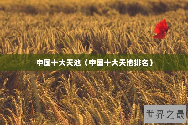 中国十大天池（中国十大天池排名）