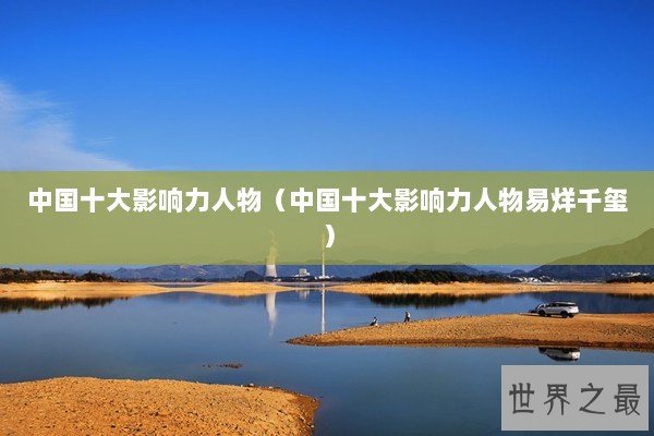 中国十大影响力人物（中国十大影响力人物易烊千玺）