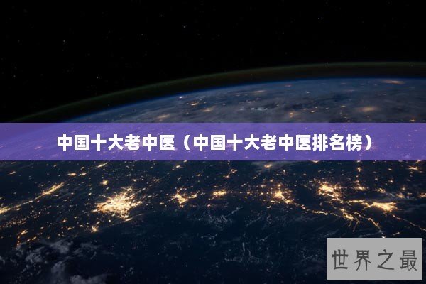 中国十大老中医（中国十大老中医排名榜）