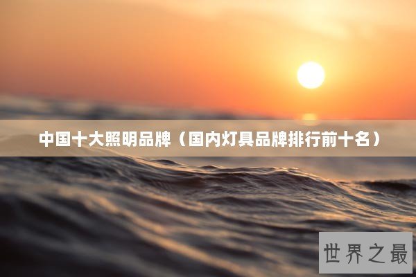 中国十大照明品牌（国内灯具品牌排行前十名）
