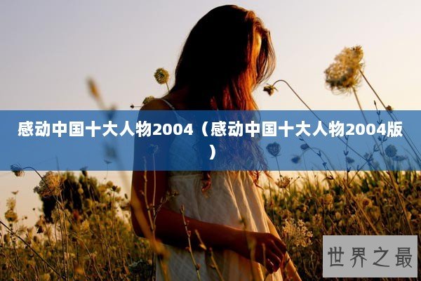 感动中国十大人物2004（感动中国十大人物2004版）