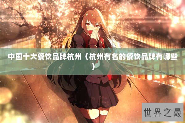 中国十大餐饮品牌杭州（杭州有名的餐饮品牌有哪些）
