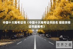 中国十大难考证书（中国十大难考证书排名 哪些资格证书最难考）