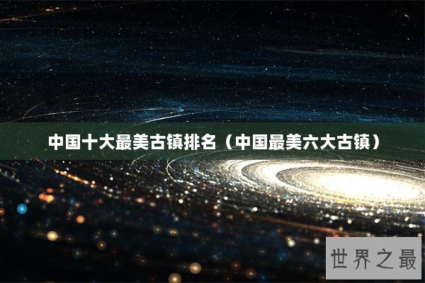 中国十大最美古镇排名（中国最美六大古镇）