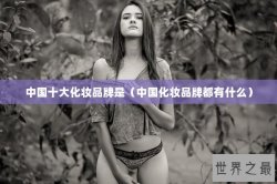 中国十大化妆品牌是（中国化妆品牌都有什么）