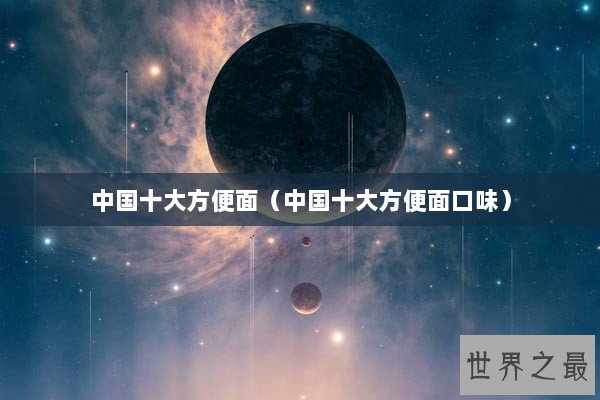 中国十大方便面（中国十大方便面口味）