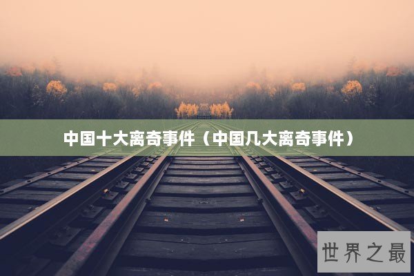 中国十大离奇事件（中国几大离奇事件）