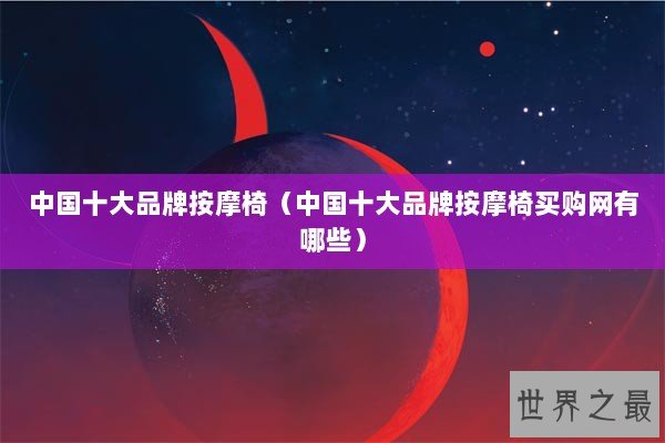 中国十大品牌按摩椅（中国十大品牌按摩椅买购网有哪些）