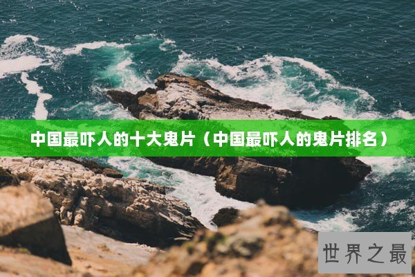 中国最吓人的十大鬼片（中国最吓人的鬼片排名）