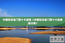 中国铝合金门窗十大品牌（中国铝合金门窗十大品牌排行榜）