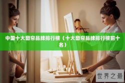 中国十大窗帘品牌排行榜（十大窗帘品牌排行榜前十名）