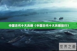 中国古代十大兵器（中国古代十大兵器排行）