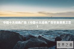 中国十大经典广告（中国十大经典广告歌曲康美之恋）