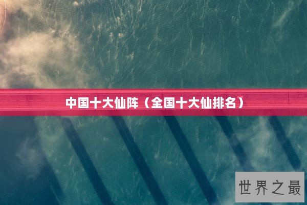 中国十大仙阵（全国十大仙排名）