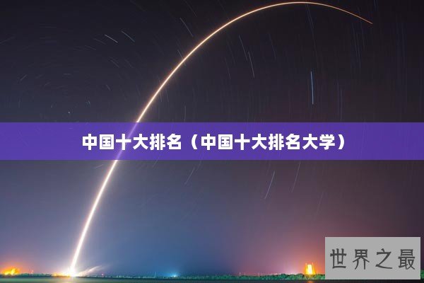 中国十大排名（中国十大排名大学）
