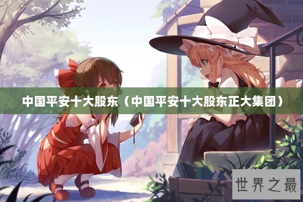 中国平安十大股东（中国平安十大股东正大集团）