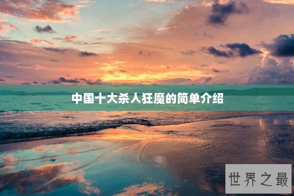 中国十大杀人狂魔的简单介绍 中国十大杀人狂魔的简单介绍