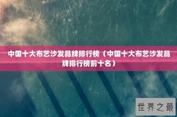 中国十大布艺沙发品牌排行榜（中国十大布艺沙发品牌排行榜前十名）